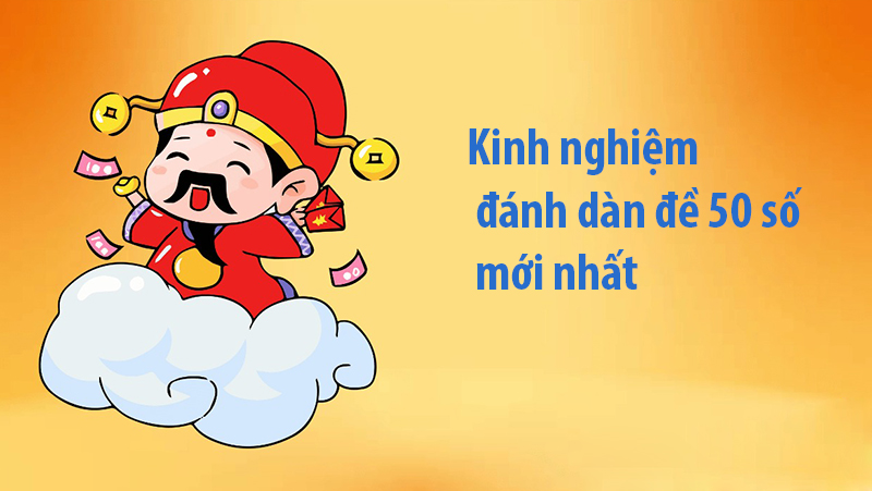 Kinh nghiệm đánh dàn đề 50 số mới nhất